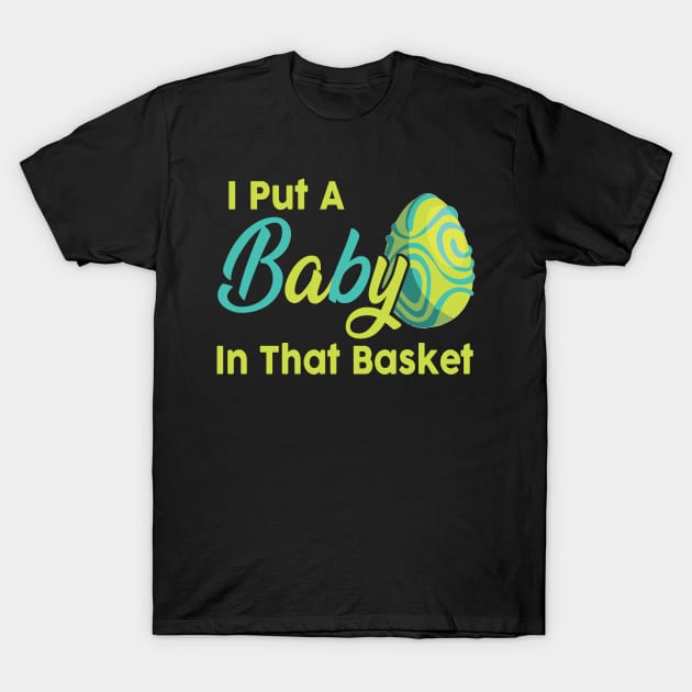 Mens Easter Pregnancy Shirt I Put A Baby In That Basket T-Shirt by danielsho90